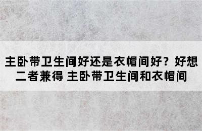 主卧带卫生间好还是衣帽间好？好想二者兼得 主卧带卫生间和衣帽间